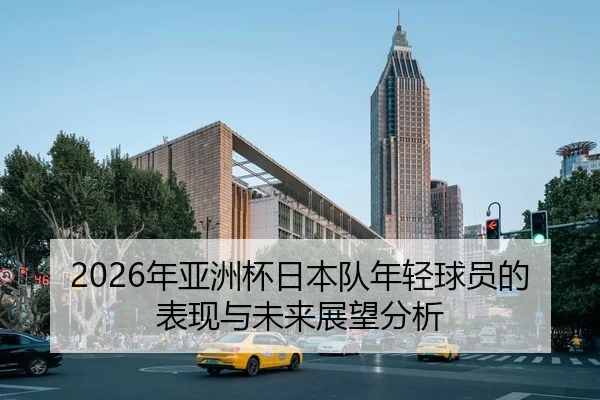 2026年亚洲杯日本队年轻球员的表现与未来展望分析