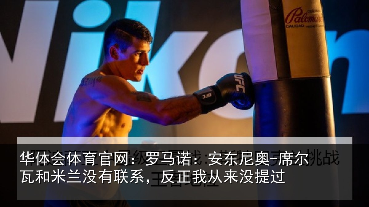 华体会体育官网：罗马诺：安东尼奥-席尔瓦和米兰没有联系，反正我从来没提过