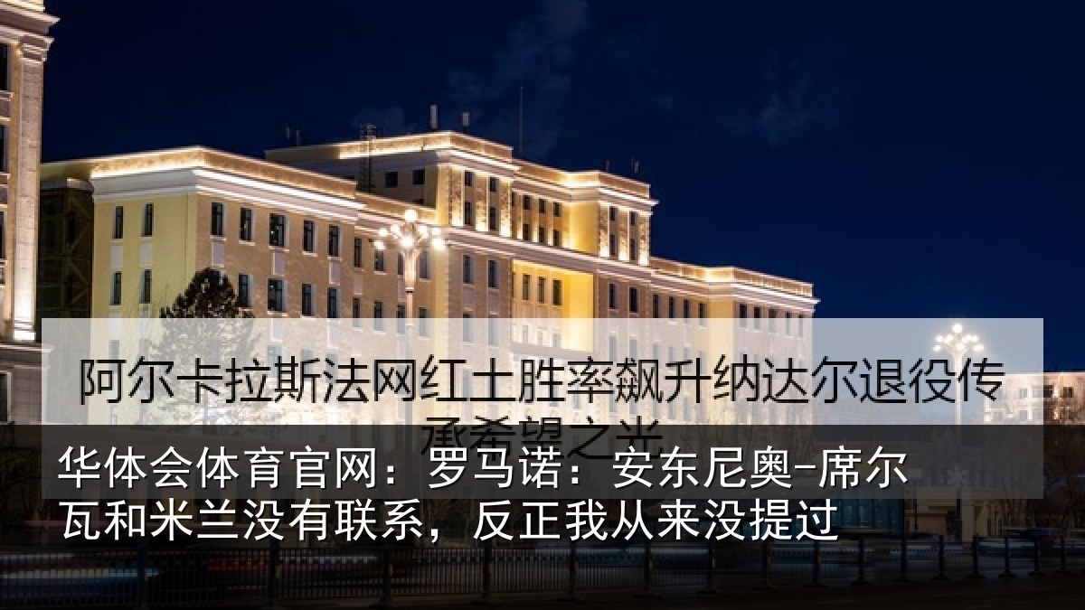 华体会体育官网：罗马诺：安东尼奥-席尔瓦和米兰没有联系，反正我从来没提过