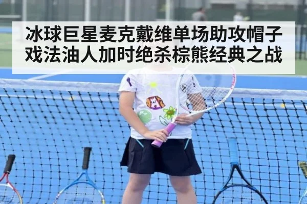 冰球巨星麦克戴维单场助攻帽子戏法油人加时绝杀棕熊经典之战